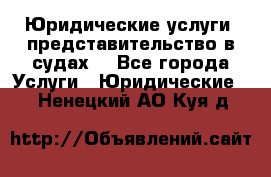 Юридические услуги, представительство в судах. - Все города Услуги » Юридические   . Ненецкий АО,Куя д.